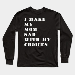 i make my mom sad with my choices Long Sleeve T-Shirt